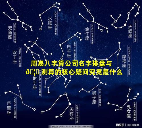 周易八字算公司名字排盘与 🦟 测算的核心疑问究竟是什么